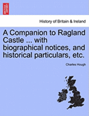 bokomslag A Companion to Ragland Castle ... with Biographical Notices, and Historical Particulars, Etc.