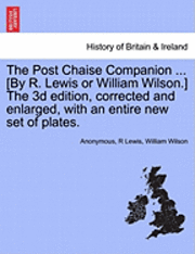 Anonymous, R Lewis, William Wilson, R. Lewis - Post Chaise Companion ... [By R. Lewis or William Wilson.] the 3D Edition, Corrected and Enlarged, with an Entire New Set of Plates., Häftad
