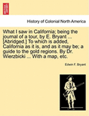 bokomslag What I Saw in California; Being the Journal of a Tour, by E. Bryant ... [Abridged.] to Which Is Added, California as It Is, and as It May Be; A Guide to the Gold Regions. by Dr. Wierzbicki ... with a