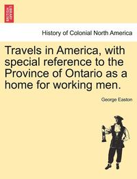 bokomslag Travels in America, with Special Reference to the Province of Ontario as a Home for Working Men.