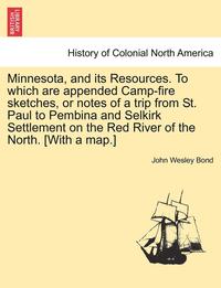 bokomslag Minnesota, and Its Resources. to Which Are Appended Camp-Fire Sketches, or Notes of a Trip from St. Paul to Pembina and Selkirk Settlement on the Red River of the North. [With a Map.]