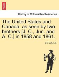 bokomslag The United States and Canada, as Seen by Two Brothers [J. C., Jun. and A. C.] in 1858 and 1861.