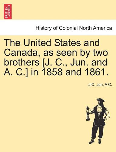 bokomslag The United States and Canada, as Seen by Two Brothers [J. C., Jun. and A. C.] in 1858 and 1861.