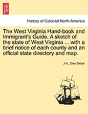 bokomslag The West Virginia Hand-Book and Immigrant's Guide. a Sketch of the State of West Virginia ... with a Brief Notice of Each County and an Official State Directory and Map.