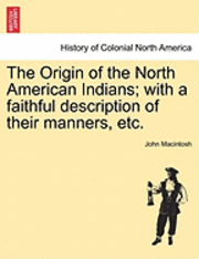 bokomslag The Origin of the North American Indians; With a Faithful Description of Their Manners, Etc.