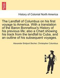 bokomslag The Landfall of Columbus on His First Voyage to America. with a Translation of the Baron Bonnefoux's History of His Previous Life; Also a Chart Showing His Track from the Landfall to Cuba, and an