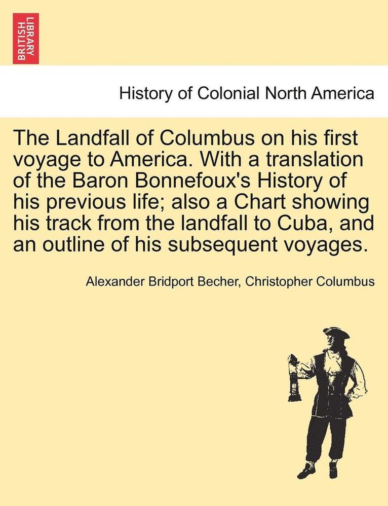 The Landfall of Columbus on His First Voyage to America. with a Translation of the Baron Bonnefoux's History of His Previous Life; Also a Chart Showing His Track from the Landfall to Cuba, and an 1