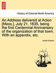 bokomslag An Address Delivered at Acton [Mass.], July 21, 1835, Being the First Centennial Anniversary of the Organization of That Town. with an Appendix, Etc.