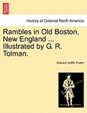 bokomslag Rambles in Old Boston, New England ... Illustrated by G. R. Tolman.