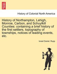 bokomslag History of Northampton, Lehigh, Monroe, Carbon, and Schuylkill Counties