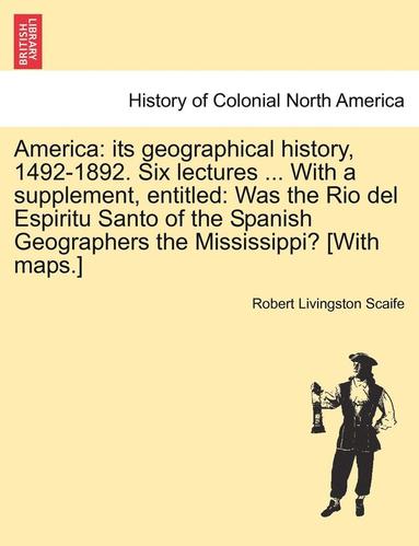 bokomslag America: Its Geographical History, 1492-1892. Six Lectures ... with a Supplement, Entitled: Was the Rio del Espiritu Santo of t