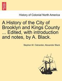 bokomslag A History of the City of Brooklyn and Kings County ... Edited, with Introduction and Notes, by A. Black. Volume II.