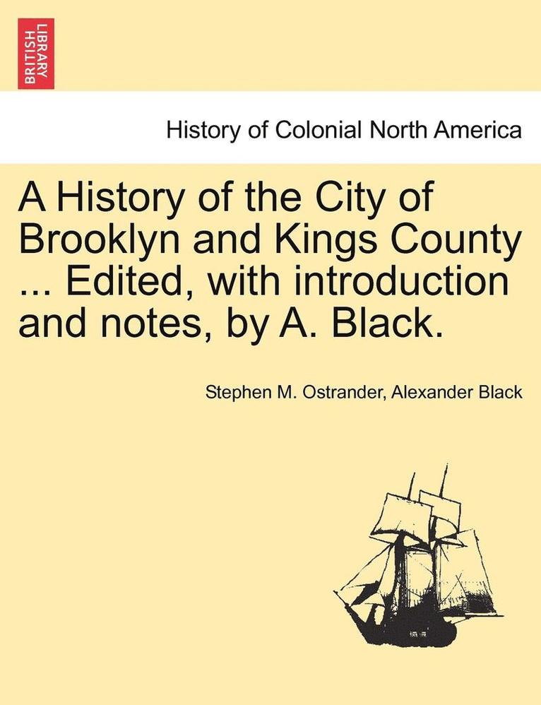 A History of the City of Brooklyn and Kings County ... Edited, with Introduction and Notes, by A. Black. Volume II. 1