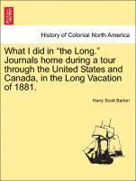Harry Scott Barton - What I Did in the Long. Journals Home During a Tour Through the United States and Canada, in the Long Vacation of 1881., Häftad
