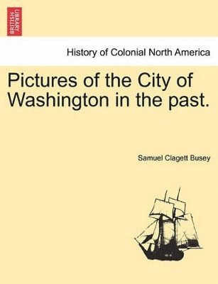 Pictures of the City of Washington in the Past. 1