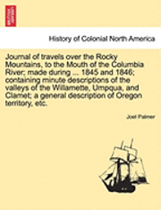 Joel Palmer - Journal of Travels Over the Rocky Mountains, to the Mouth of the Columbia River; Made During ... 1845 and 1846; Containing Minute Descriptions of the Valleys of the Willamette, Umpqua, and Clamet; A General Description of Oregon Territory, Etc., Häftad