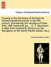 Fusang or the Discovery of America by Chinese Buddhist Priests in the Fifth Century. [Containing the Narrative of Hoei-Shin, with Comments by ... C. F. Neumann; A Letter from Colonel B. Kennon on the 1