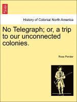 No Telegraph; Or, a Trip to Our Unconnected Colonies. 1