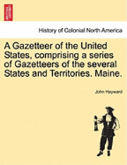 bokomslag A Gazetteer of the United States, Comprising a Series of Gazetteers of the Several States and Territories. Maine.