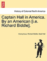 Captain Hall in America. by an American [I.E. Richard Biddle]. 1