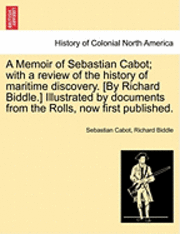 bokomslag A Memoir of Sebastian Cabot; With a Review of the History of Maritime Discovery. [By Richard Biddle.] Illustrated by Documents from the Rolls, Now First Published.