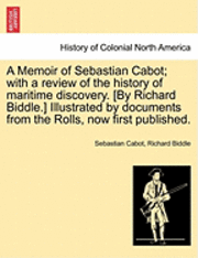 A Memoir of Sebastian Cabot; With a Review of the History of Maritime Discovery. [By Richard Biddle.] Illustrated by Documents from the Rolls, Now First Published. 1