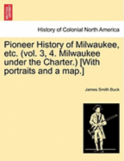 bokomslag Pioneer History of Milwaukee, Etc. (Vol. 3, 4. Milwaukee Under the Charter.) [With Portraits and a Map.]
