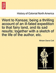 bokomslag Went to Kansas; Being a Thrilling Account of an Ill-Fated Expedition to That Fairy Land, and Its Sad Results; Together with a Sketch of the Life of the Author, Etc.