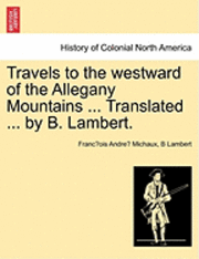 Franc Ois Andre Michaux, B. Lambert - Travels to the Westward of the Allegany Mountains ... Translated ... by B. Lambert., Häftad