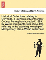 Howard Malcolm Jenkins - Historical Collections Relating to Gwynedd, a Township of Montgomery County, Pennsylvania, Settled, 1689, by Welsh Immigrants, with Some Data Referring to the Adjoining Township of Montgomery, Also a Welsh Settlement., Häftad