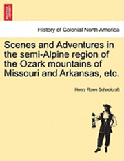 bokomslag Scenes and Adventures in the Semi-Alpine Region of the Ozark Mountains of Missouri and Arkansas, Etc.