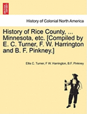 Ellis C Turner, F W Harrington, B F Pinkney, Ellis C. Turner, F. W. Harrington, F W. Harrington - History of Rice County, ... Minnesota, etc. [Compiled by E. C. Turner, F. W. Harrington and B. F. Pinkney.], Häftad