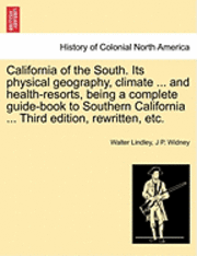 bokomslag California of the South. Its Physical Geography, Climate ... and Health-Resorts, Being a Complete Guide-Book to Southern California ... Third Edition, Rewritten, Etc.