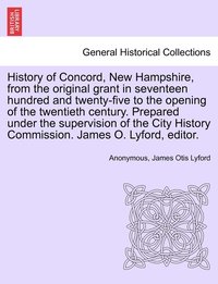 bokomslag History of Concord, New Hampshire, from the original grant in seventeen hundred and twenty-five to the opening of the twentieth century. Prepared under the supervision of the City History Commission.