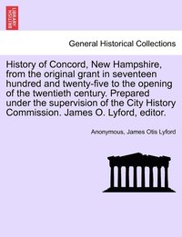 bokomslag History of Concord, New Hampshire, from the original grant in seventeen hundred and twenty-five to the opening of the twentieth century. Prepared under the supervision of the City History Commission.
