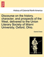 bokomslag Discourse on the History, Character, and Prospects of the West, Delivered to the Union Literary Society of Miami University, Oxford, Ohio.