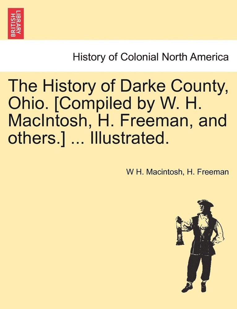 The History of Darke County, Ohio. [Compiled by W. H. MacIntosh, H. Freeman, and others.] ... Illustrated. 1