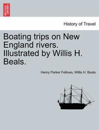 bokomslag Boating Trips on New England Rivers. Illustrated by Willis H. Beals.
