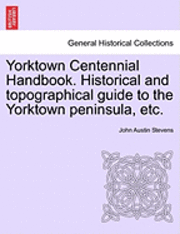Jr. Stevens, John Austin, John Austin Stevens - Yorktown Centennial Handbook. Historical and Topographical Guide to the Yorktown Peninsula, Etc., Häftad