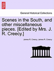 bokomslag Scenes in the South, and Other Miscellaneous Pieces. [Edited by Mrs. J. R. Creecy.]