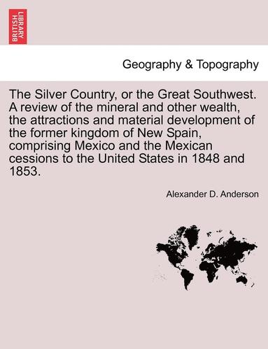 bokomslag The Silver Country, or the Great Southwest. a Review of the Mineral and Other Wealth, the Attractions and Material Development of the Former Kingdom of New Spain, Comprising Mexico and the Mexican