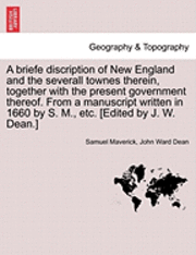 Briefe Discription of New England and the Severall Townes Therein, Together with the Present Government Thereof. from a Manuscript Written in 1660 by S. M., Etc. [Edited by J. W. Dean.]