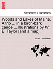 bokomslag Woods and Lakes of Maine. a Trip ... in a Birch-Bark Canoe ... Illustrations by W. E. Taylor [And a Map].