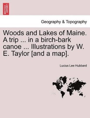 Woods and Lakes of Maine. a Trip ... in a Birch-Bark Canoe ... Illustrations by W. E. Taylor [And a Map].
