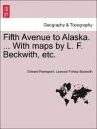 Edward Pierrepont, Leonard Forbes Beckwith - Fifth Avenue to Alaska. ... with Maps by L. F. Beckwith, Etc., Häftad