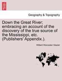 bokomslag Down the Great River; embracing an account of the discovery of the true source of the Mississippi, etc. (Publishers' Appendix.).