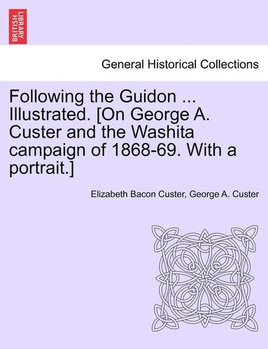 Elizabeth Bacon Custer, George Armstrong Custer - Following the Guidon ... Illustrated. [On George A. Custer and the Washita Campaign of 1868-69. with a Portrait.], Häftad