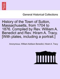 bokomslag History of the Town of Sutton, Massachusetts, from 1704 to 1876. Compiled by Rev. William A. Benedict and Rev. Hiram A. Tracy. [With plates, including a portrait.]
