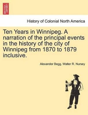 bokomslag Ten Years in Winnipeg. a Narration of the Principal Events in the History of the City of Winnipeg from 1870 to 1879 Inclusive.