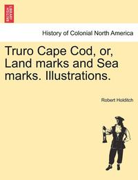 bokomslag Truro Cape Cod, Or, Land Marks and Sea Marks. Illustrations.